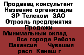 Продавец-консультант › Название организации ­ ЭР-Телеком, ЗАО › Отрасль предприятия ­ Продажи › Минимальный оклад ­ 20 000 - Все города Работа » Вакансии   . Чувашия респ.,Канаш г.